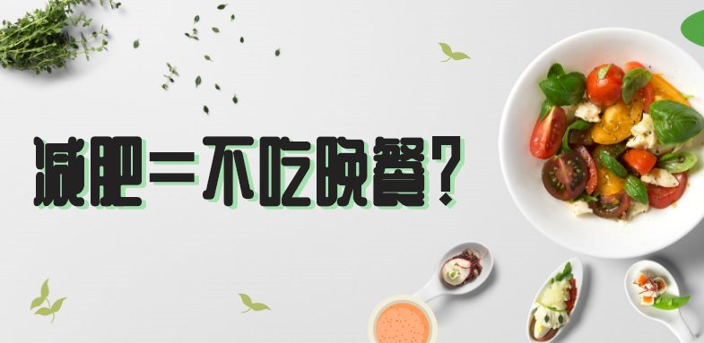 魔瑞康减肥课堂:不吃晚饭能减肥瘦身,但方法错了可能会更胖!