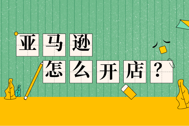 亚马逊店铺注册亚马逊开店流程怎么做