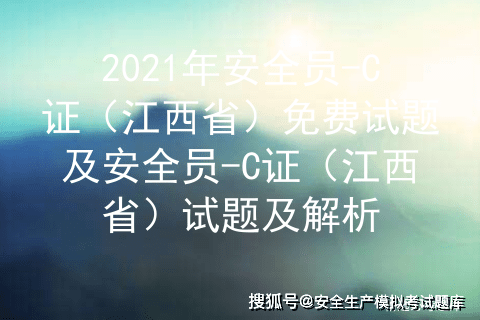 2021年江西省安全员c证免费试题及安全员c证模拟考试