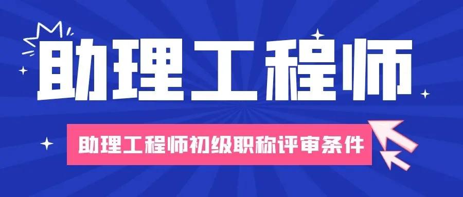 2021年助理工程师初级职称评审条件三大注意事项,来考网_工作