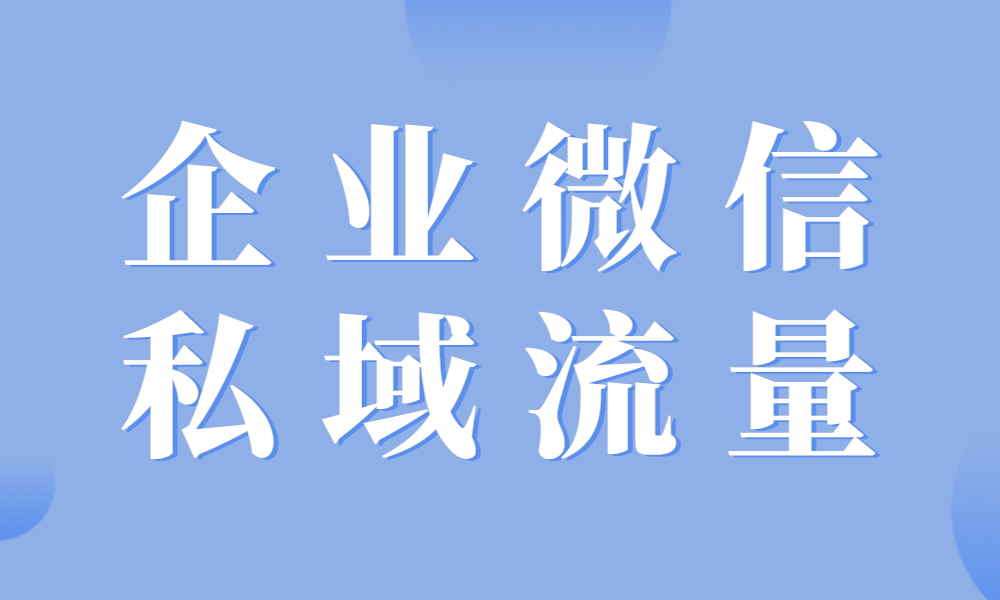 怎么做好企业微信私域流量?_客户_运营_沟通