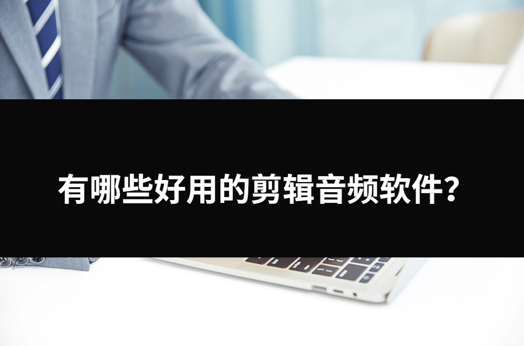 有哪些好用的剪辑音频软件？三种东西帮各人处理问题