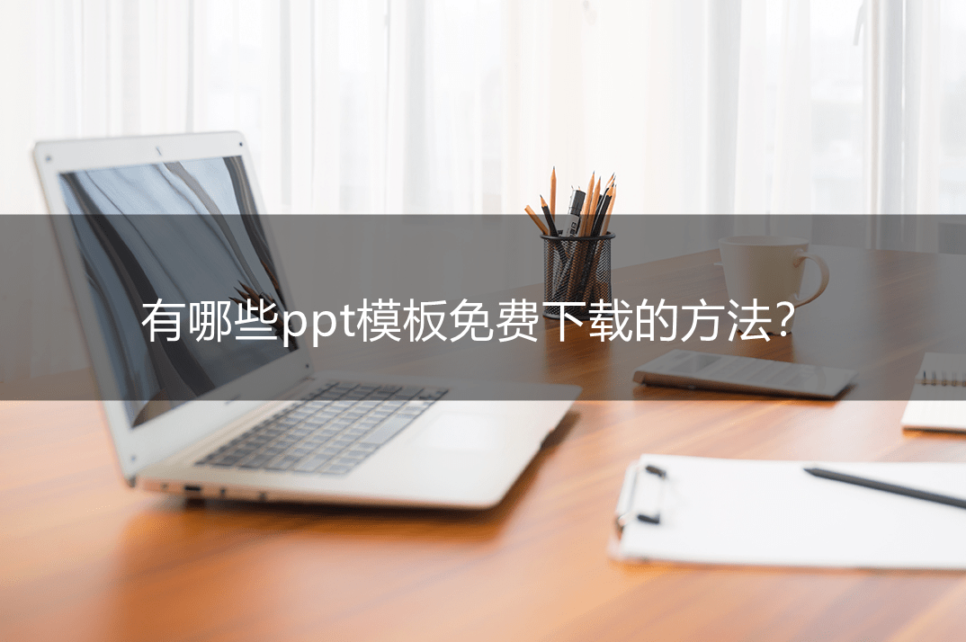 有哪些ppt模板免费下载的办法？分享三个适用的办法