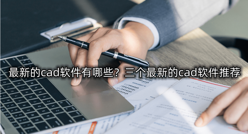 最新的cad软件有哪些？三个最新的cad软件保举