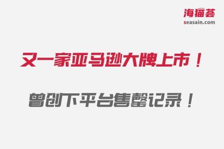 牛！又一家亚马逊大牌上市！曾创下平台售罄记录！