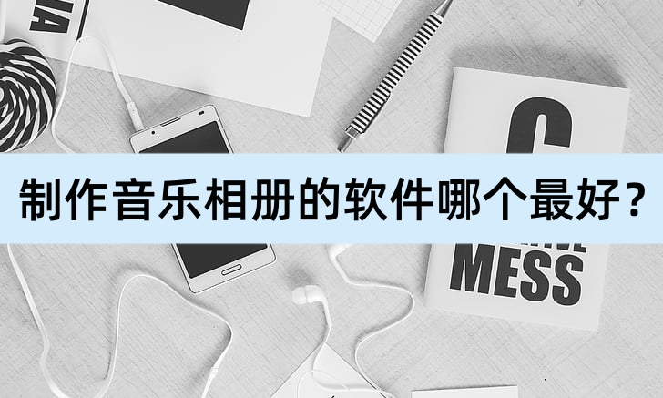 造做音乐相册的软件哪个更好？本期分享好用软件