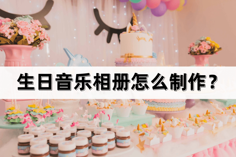 生日音乐相册怎么造做？造做起来其实不难！