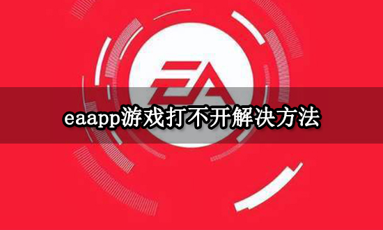 eaapp游戏打不开怎么办 无法启动游戏处理办法