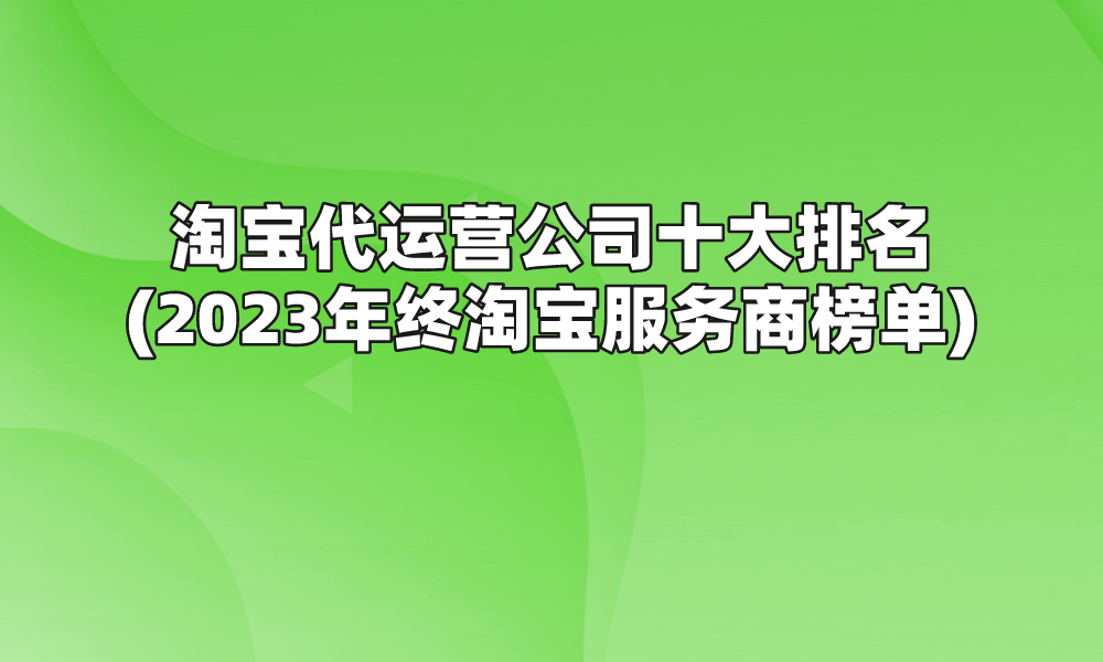 淘宝代运营公司十大排半岛体育官方网站名(2023年终淘宝服务商榜单)