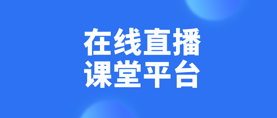 在线直播课堂平台专为培训机构提供一站式网校系统