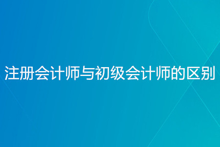 注册会计师与初级会计职称的区别-新北会计学习中心