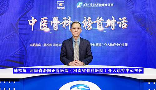 【中医骨科·榜首对话】专访河南省洛阳正骨医院介入诊疗中心韩松辉