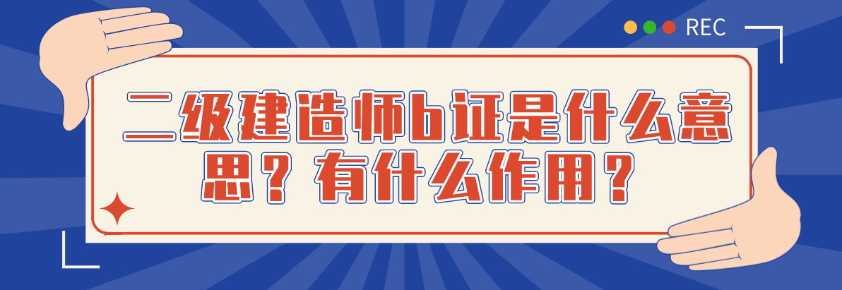 二级建造师b证是什么意思?有什么作用?