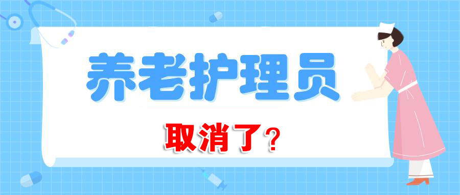 養老護理員證取消了嗎為什麼取消今後還能報考嗎