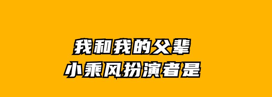 敌人|我和我的父辈小乘风扮演者