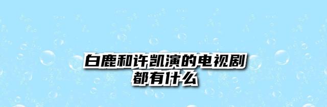 宗门洛|白鹿和许凯演的电视剧都有什么