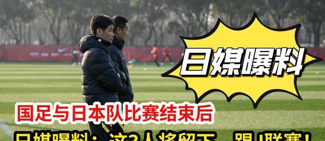 国足与队的比赛结束后，日媒透露：这3人有望留在踢J联赛