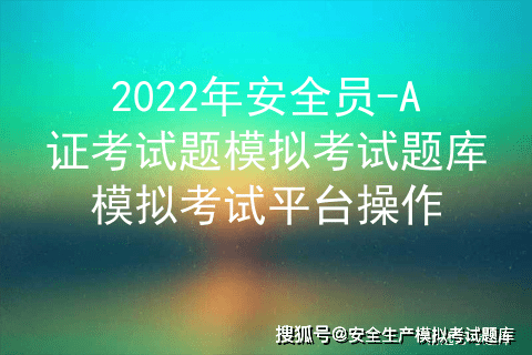 2022年安全員a證考試題模擬考試題庫模擬考試平臺操作