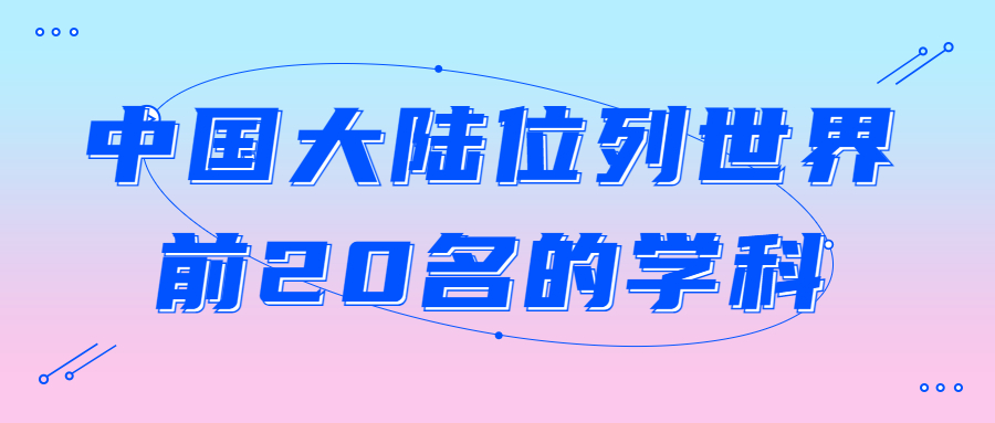 2022QS世界大学学科排名：中国大陆位列世界前20名的学科