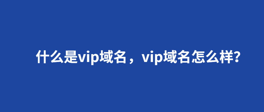什么是vip域名，vip域名怎么样？