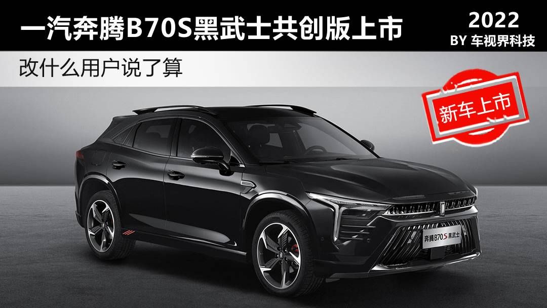 改什么用户说了算一汽奔腾b70s黑武士共创版上市售1189万起
