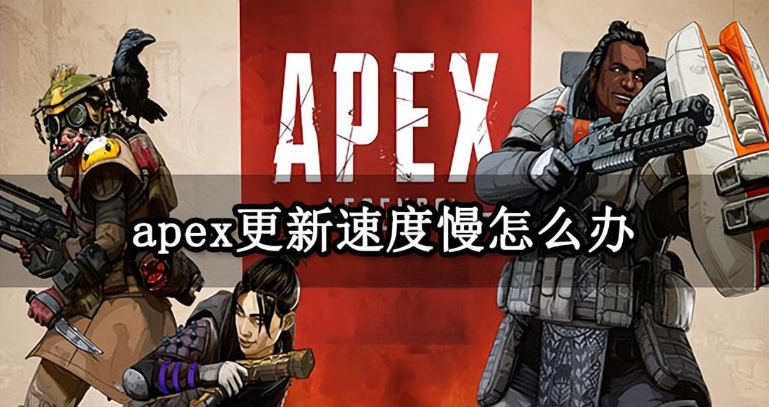 apex更新速度慢怎么办 apex英雄下载慢更新慢处理办法