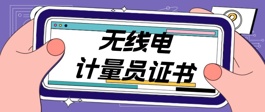2023无线电计量员证书怎么考？证有用吗？工作内容是啥？