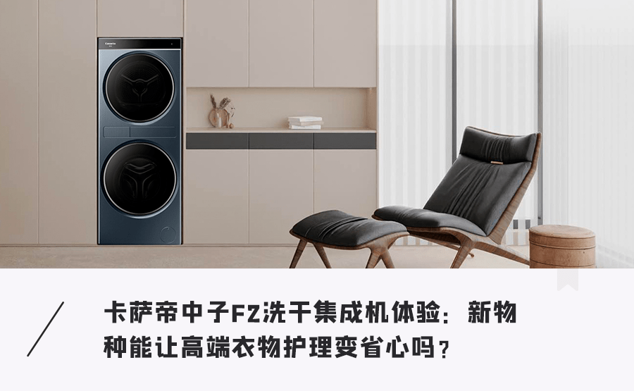卡萨帝中子f2新机实测|洗干护新物种,能引领家庭洗护革命吗?