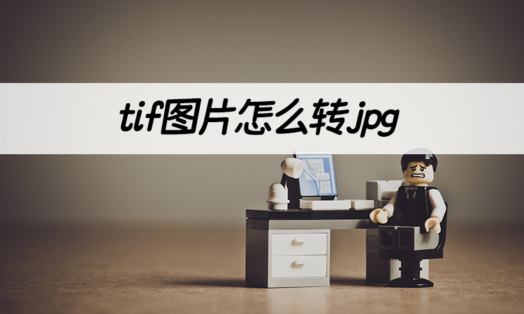 tif图片怎么转jpg?学会3大图片格式转换方法