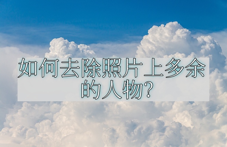 如何去除照片上多余的人物?去除方法用起来