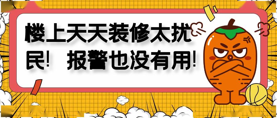 樓上天天裝修太擾民!報警也沒有用!以後還要弄得我們家不得安生?