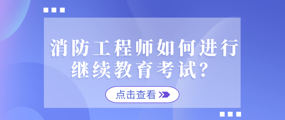 消防工程師如何進行繼續教育考試?