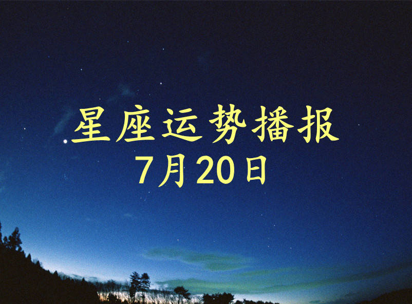 星座|【日运】12星座2021年7月20日运势播报