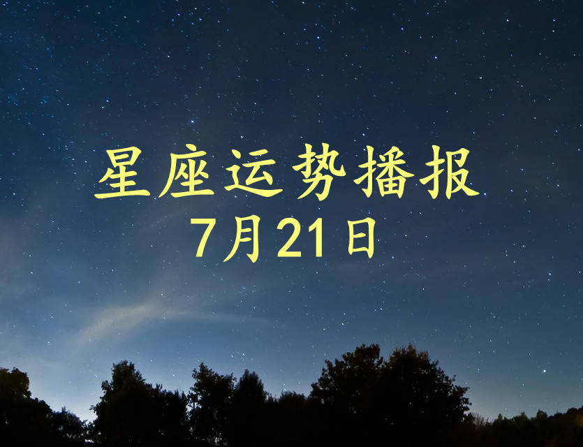 好伴侣|【日运】12星座2021年7月21日运势播报