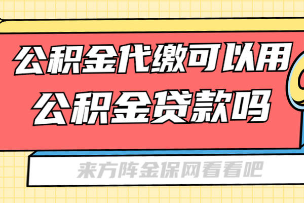 武漢公積金代繳可以用公積金貸款嗎?