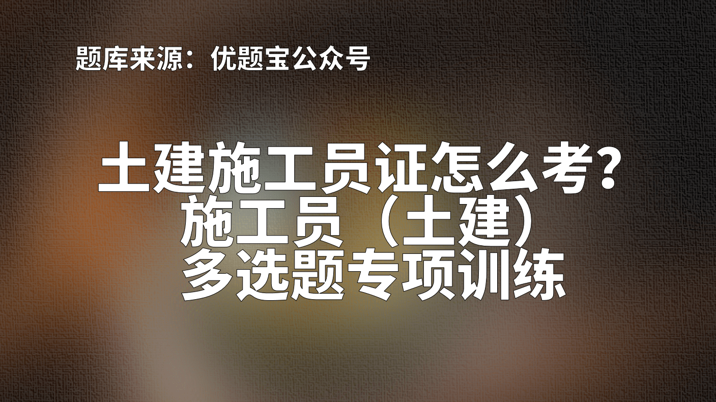 土建施工員證怎麼考施工員土建多選題訓練