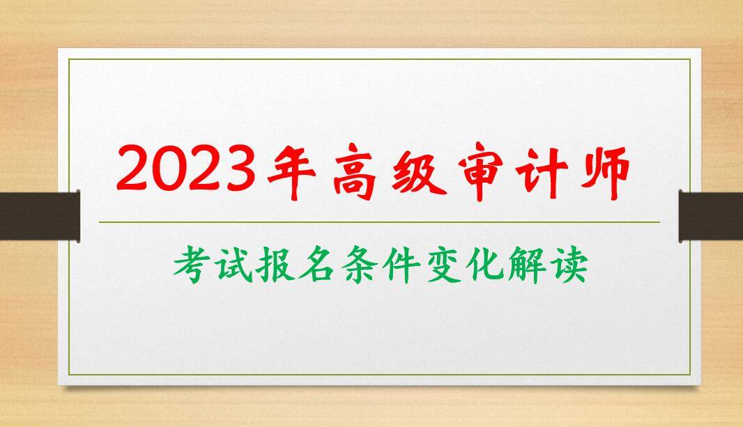 2023年高级审计师考试报名条件及变化解读_工作_相关_年限