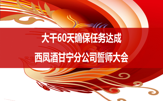 拉开了以"大干60天确保任务达成"为主题的西凤酒甘宁分公司誓师大会的