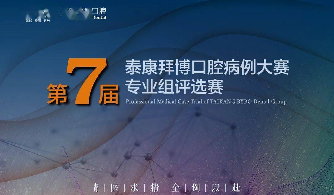 全例以赴精医求精第七届泰康拜博口腔病例大赛来了