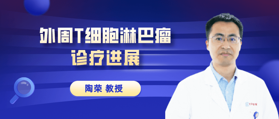 专访陶荣教授外周t细胞淋巴瘤诊疗进展