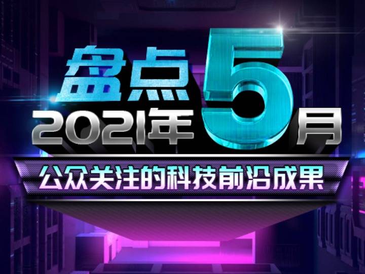 成果|盘点2021年5月公众关注的科技前沿成果