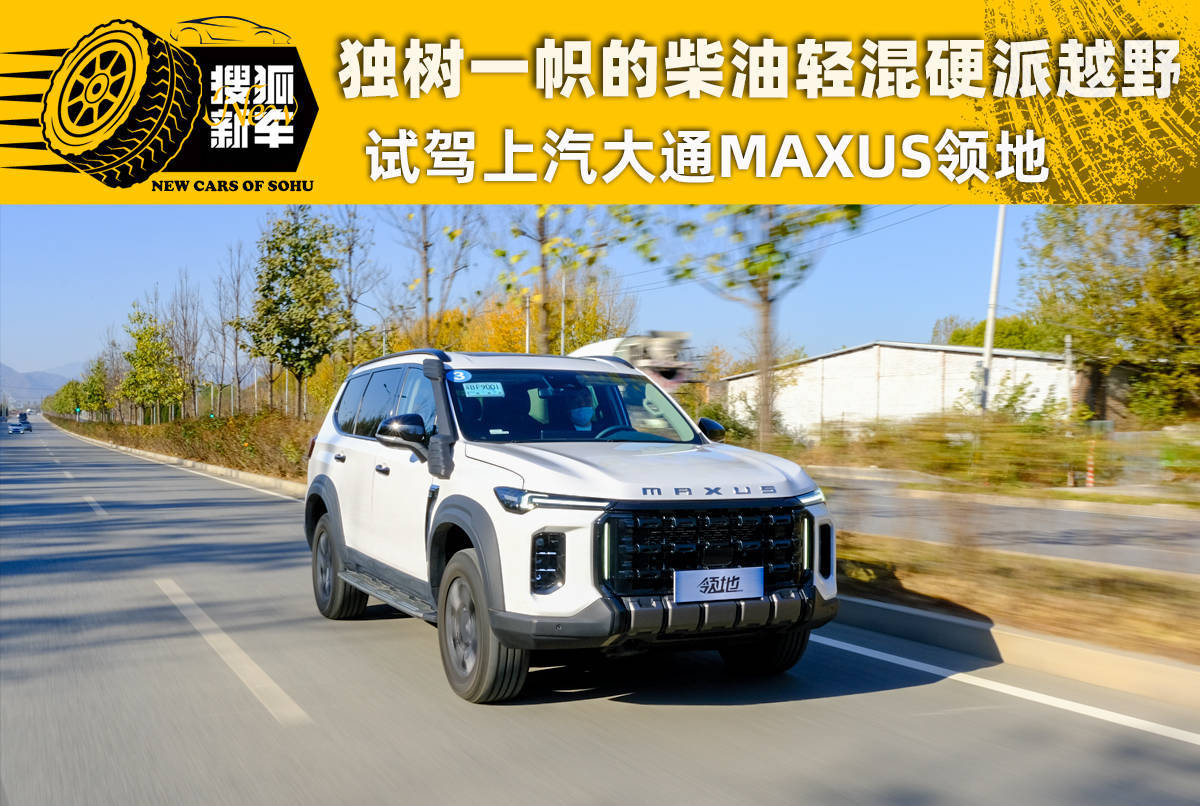 独树一帜的柴油轻混硬派 试驾上汽大通maxus领地_搜狐汽车_搜狐网