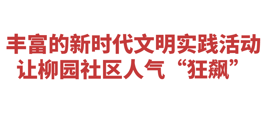 【新时代文明实践】丰富的新时代文明实践活动，让柳园社区人气“狂飙” 居民 服务 单位