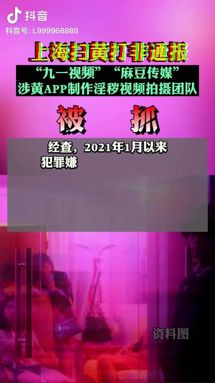 上海扫黄打非通报"91视频"麻豆传媒"涉黄app淫秽视频拍摄团队被抓!